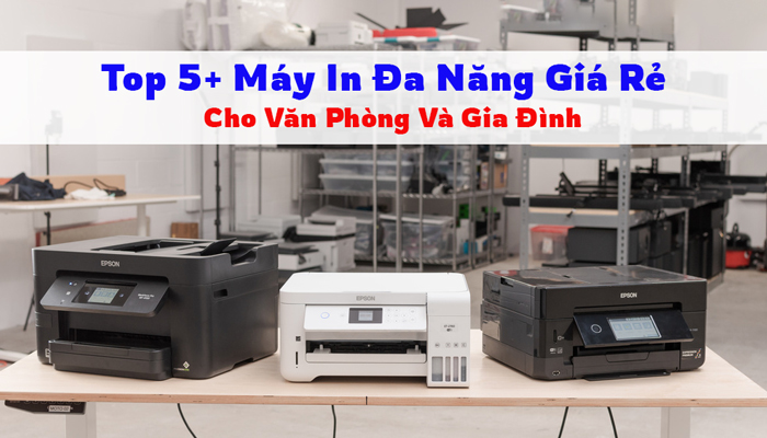 Top 5+ Máy In Đa Năng Giá Rẻ Chất Lượng Tốt Nhất Cho Văn Phòng Và Gia Đình